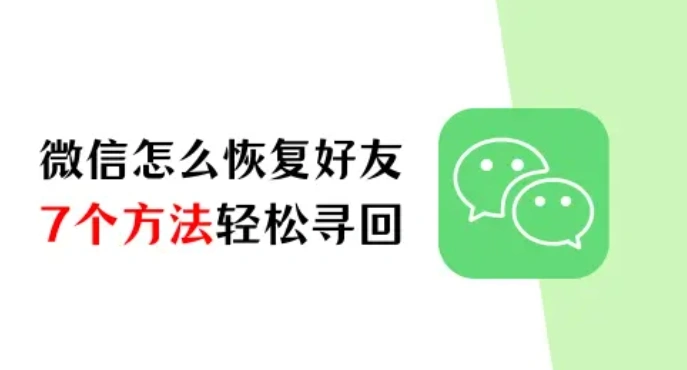 微信怎么恢复好友？7个方法助你轻松寻回失联好友